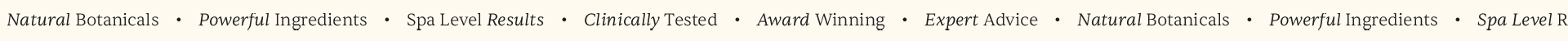 Award Winning Expert Advice Natural Botanicals Powerful Ingredients Spa Level Results Clinically Tested